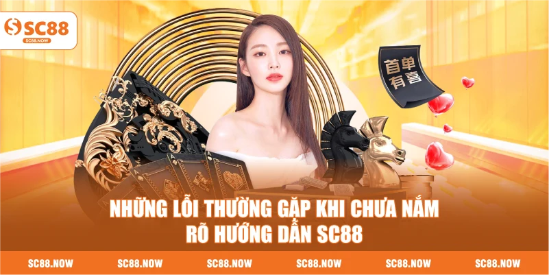 Những Lỗi Thường Gặp Khi Chưa Nắm Rõ Hướng Dẫn SC88